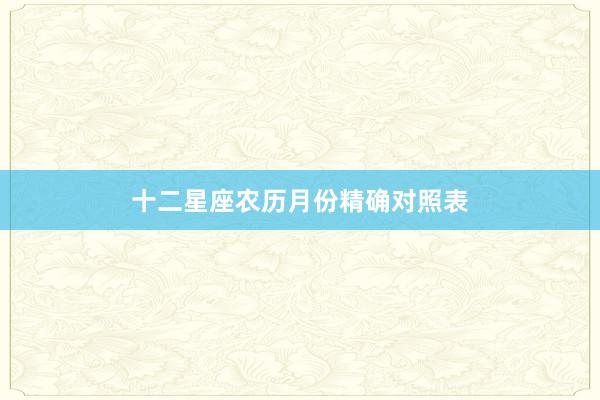 十二星座农历月份精确对照表